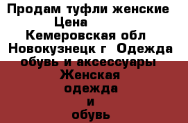 Продам туфли женские. › Цена ­ 3 500 - Кемеровская обл., Новокузнецк г. Одежда, обувь и аксессуары » Женская одежда и обувь   . Кемеровская обл.